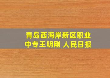 青岛西海岸新区职业中专王明刚 人民日报